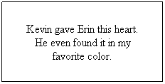 Text Box: Kevin gave Erin this heart.
He even found it in my 
favorite color.
